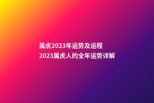 属虎2023年运势及运程  2023属虎人的全年运势详解